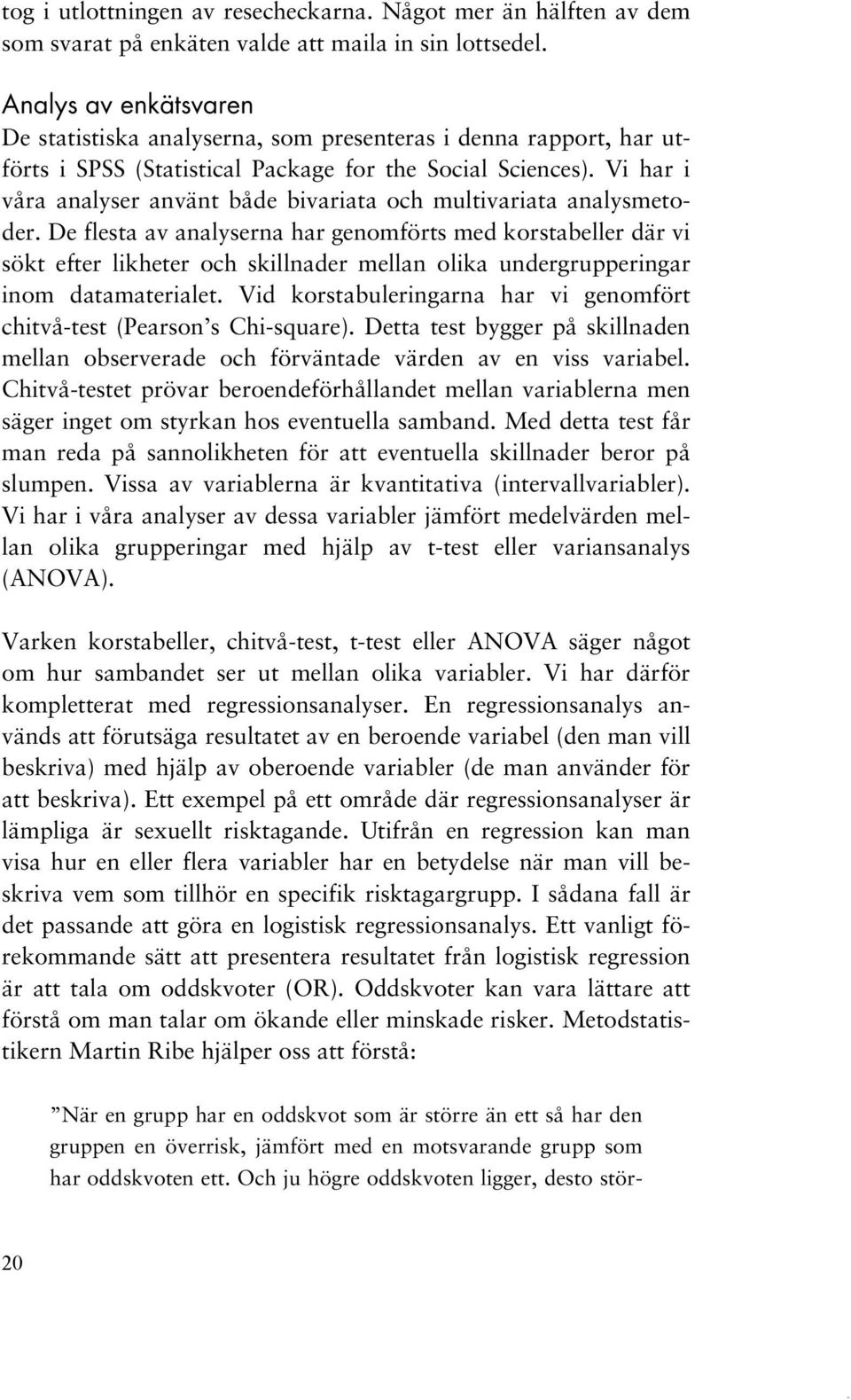 Vi har i våra analyser använt både bivariata och multivariata analysmetoder.