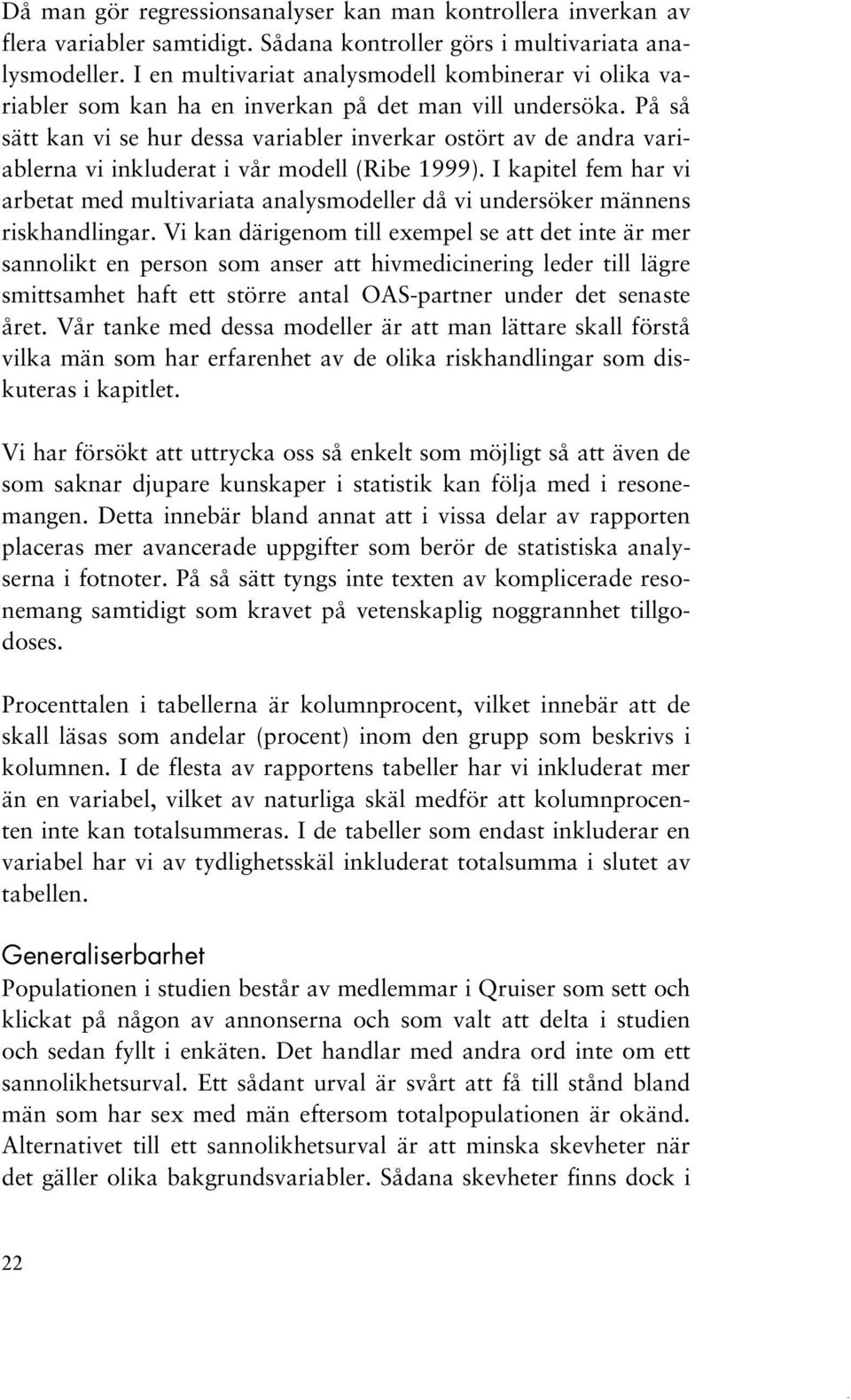 På så sätt kan vi se hur dessa variabler inverkar ostört av de andra variablerna vi inkluderat i vår modell (Ribe 1999).