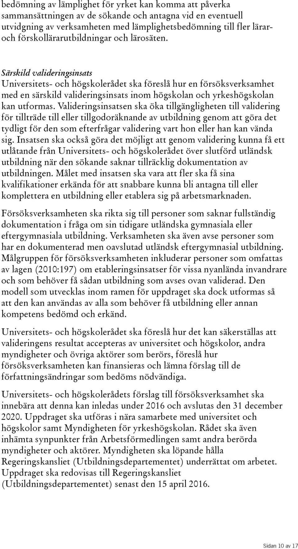 Särskild valideringsinsats Universitets- och högskolerådet ska föreslå hur en försöksverksamhet med en särskild valideringsinsats inom högskolan och yrkeshögskolan kan utformas.