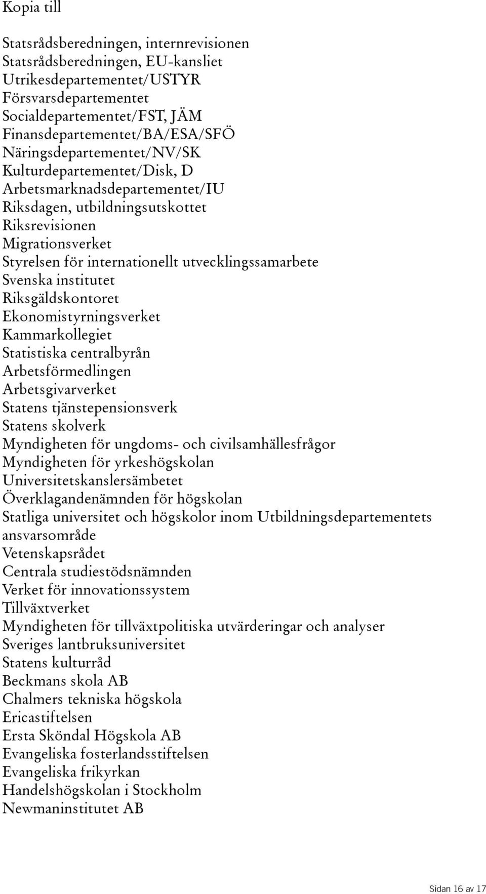 utvecklingssamarbete Svenska institutet Riksgäldskontoret Ekonomistyrningsverket Kammarkollegiet Statistiska centralbyrån Arbetsförmedlingen Arbetsgivarverket Statens tjänstepensionsverk Statens