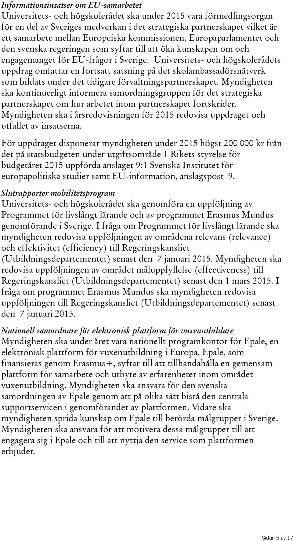 Universitets- och högskolerådets uppdrag omfattar en fortsatt satsning på det skolambassadörsnätverk som bildats under det tidigare förvaltningspartnerskapet.