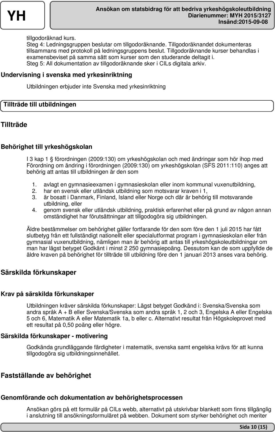 Undervisning i svenska med yrkesinriktning Utbildningen erbjuder inte Svenska med yrkesinriktning Tillträde till utbildningen Tillträde Behörighet till yrkeshögskolan I 3 kap 1 förordningen