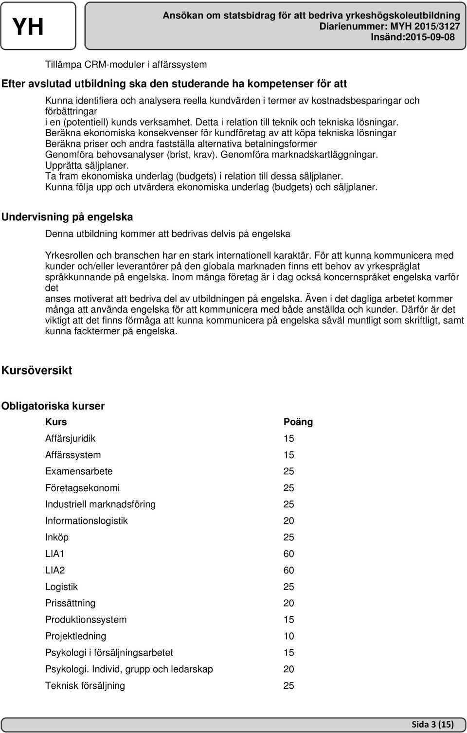 Beräkna ekonomiska konsekvenser för kundföretag av att köpa tekniska lösningar Beräkna priser och andra fastställa alternativa betalningsformer Genomföra behovsanalyser (brist, krav).