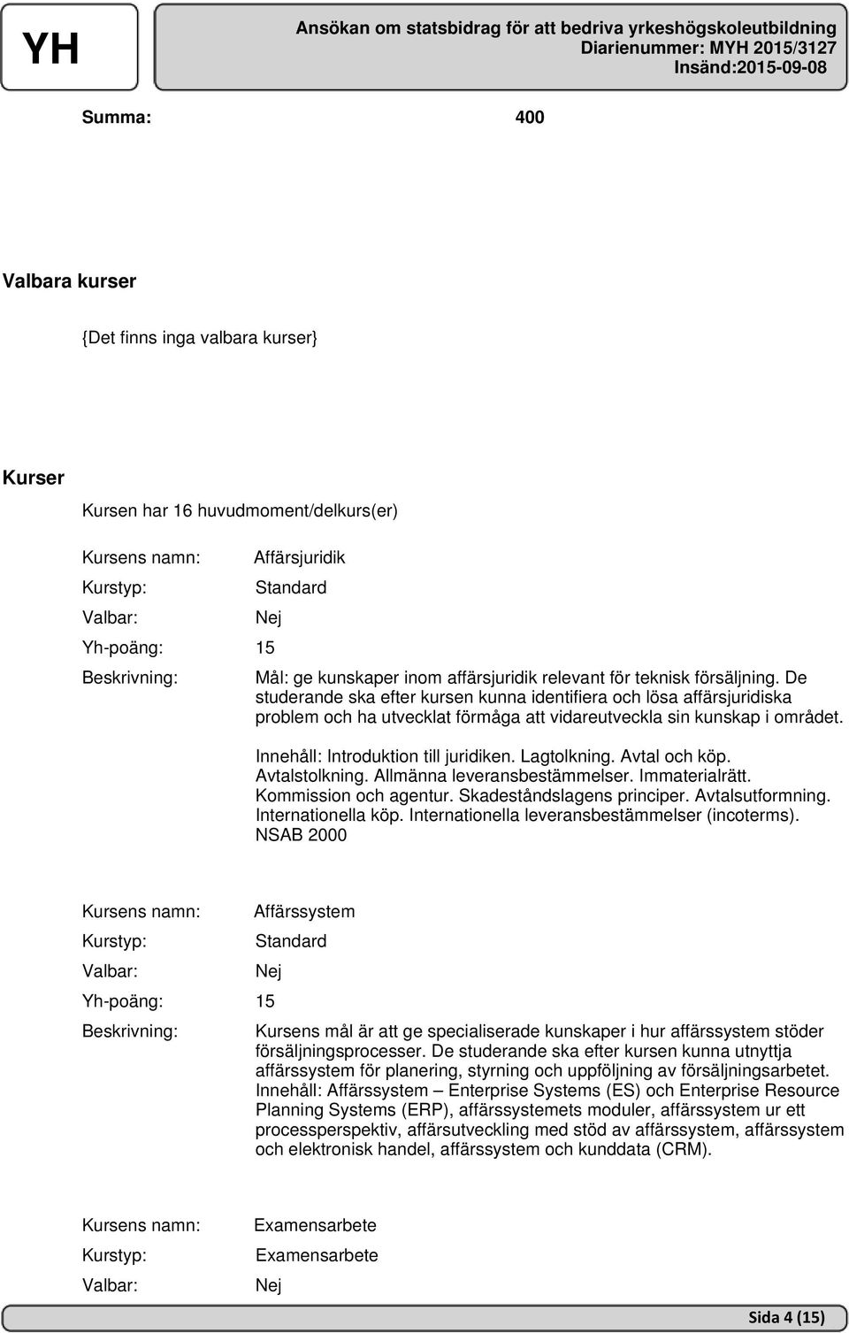 Avtal och köp. Avtalstolkning. Allmänna leveransbestämmelser. Immaterialrätt. Kommission och agentur. Skadeståndslagens principer. Avtalsutformning. Internationella köp.