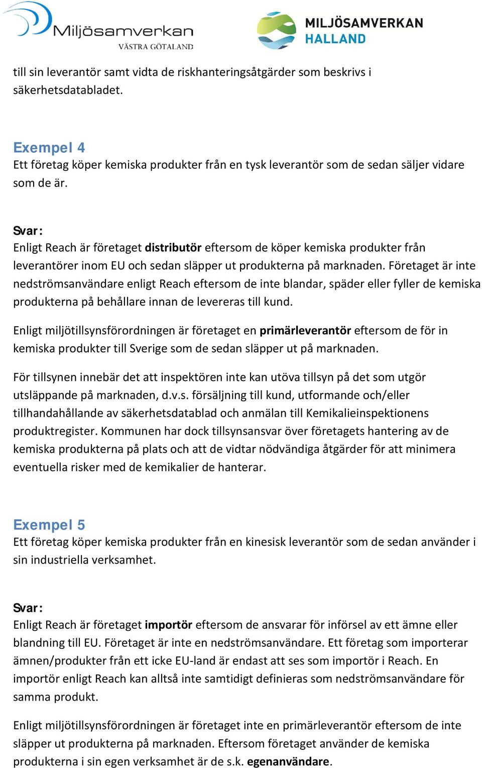 Företaget är inte nedströmsanvändare enligt Reach eftersom de inte blandar, späder eller fyller de kemiska produkterna på behållare innan de levereras till kund.