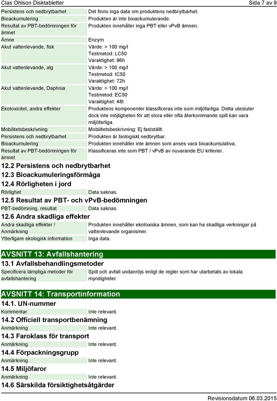 Produkten är inte bioackumulerande. Produkten innehåller inga PBT eller vpvb ämnen. 12.2 Persistens och nedbrytbarhet 12.3 Bioackumuleringsförmåga 12.4 Rörligheten i jord Rörlighet Data saknas. 12.5 Resultat av PBT- och vpvb-bedömningen PBT-bedömning, resultat Data saknas.