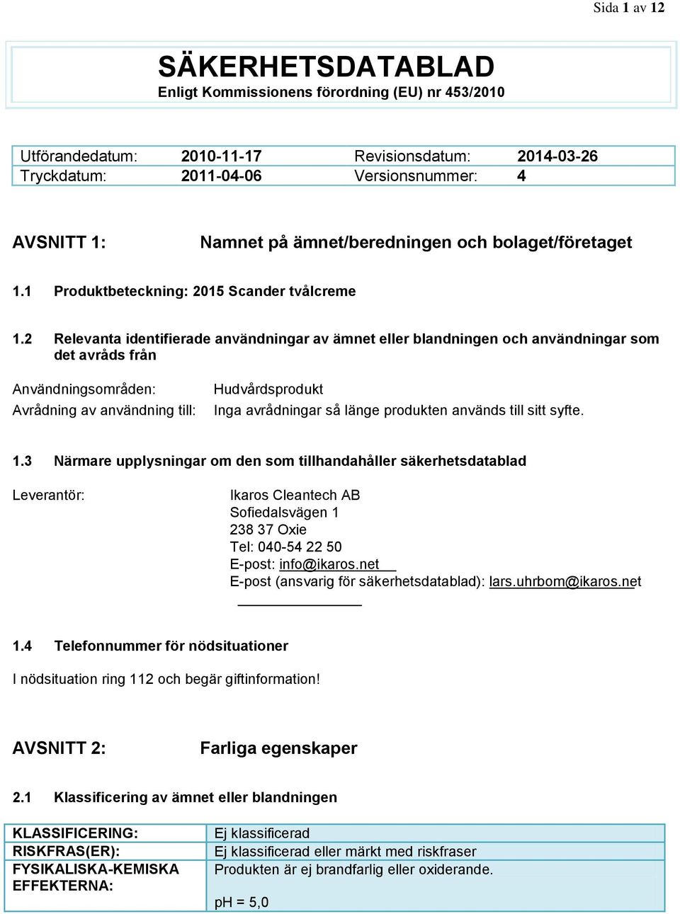 2 Relevanta identifierade användningar av ämnet eller blandningen och användningar som det avråds från Användningsområden: Avrådning av användning till: Hudvårdsprodukt Inga avrådningar så länge