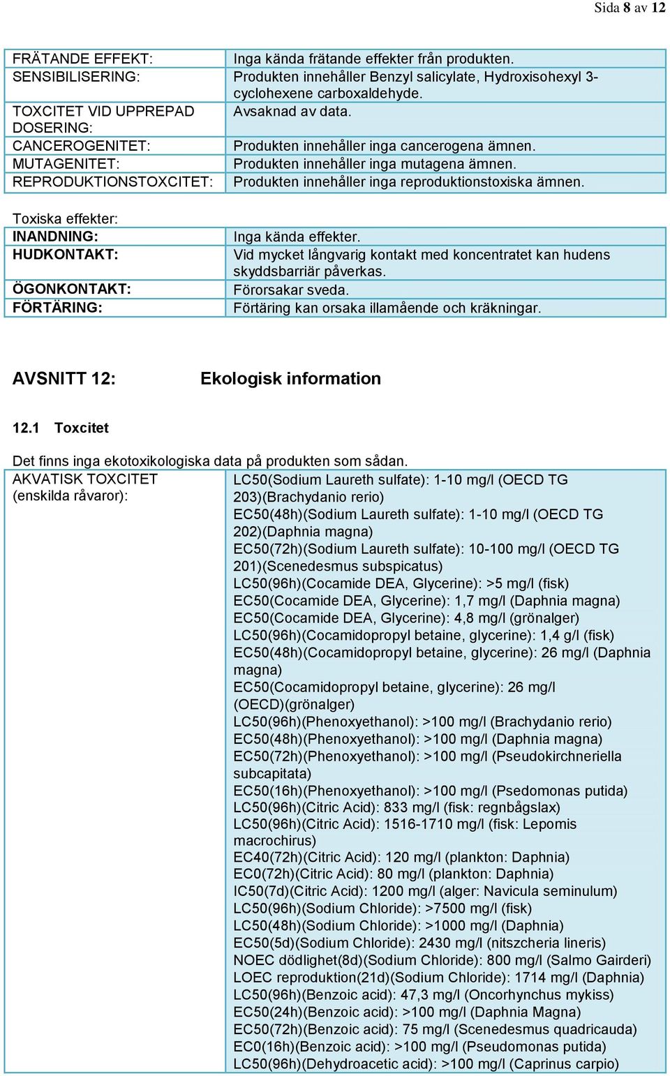 REPRODUKTIONSTOXCITET: Produkten innehåller inga reproduktionstoxiska ämnen. Toxiska effekter: INANDNING: HUDKONTAKT: ÖGONKONTAKT: FÖRTÄRING: Inga kända effekter.