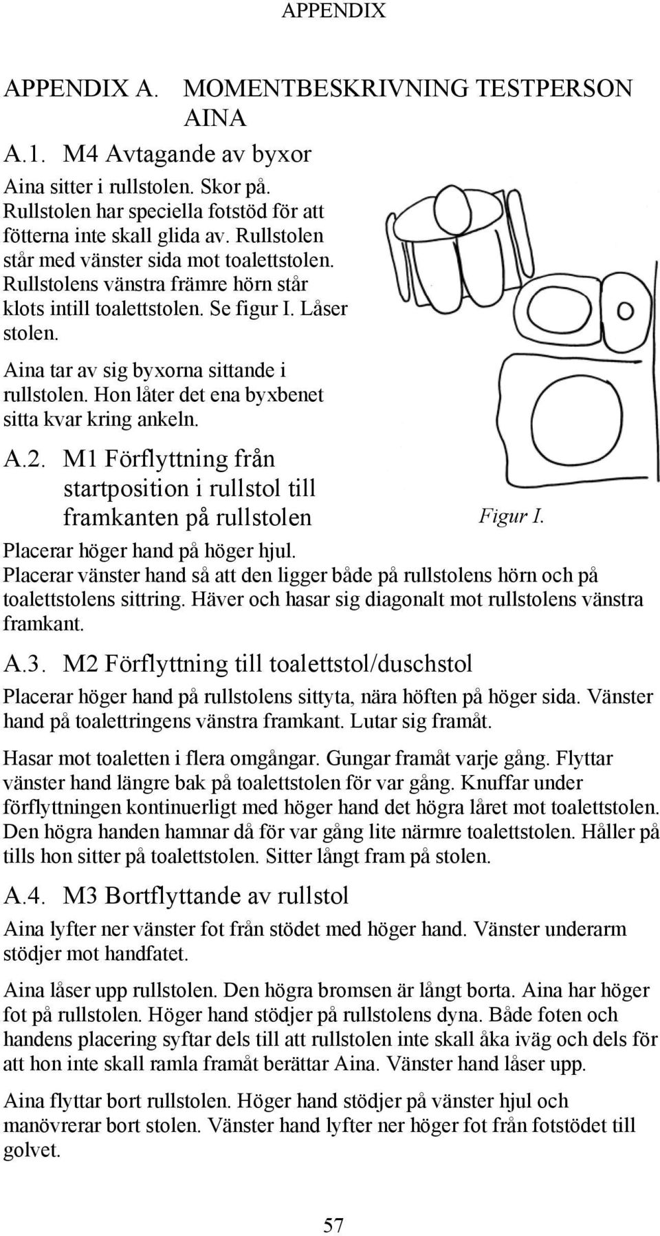 Hon låter det ena byxbenet sitta kvar kring ankeln. A.2. M1 Förflyttning från startposition i rullstol till framkanten på rullstolen Figur I. Placerar höger hand på höger hjul.