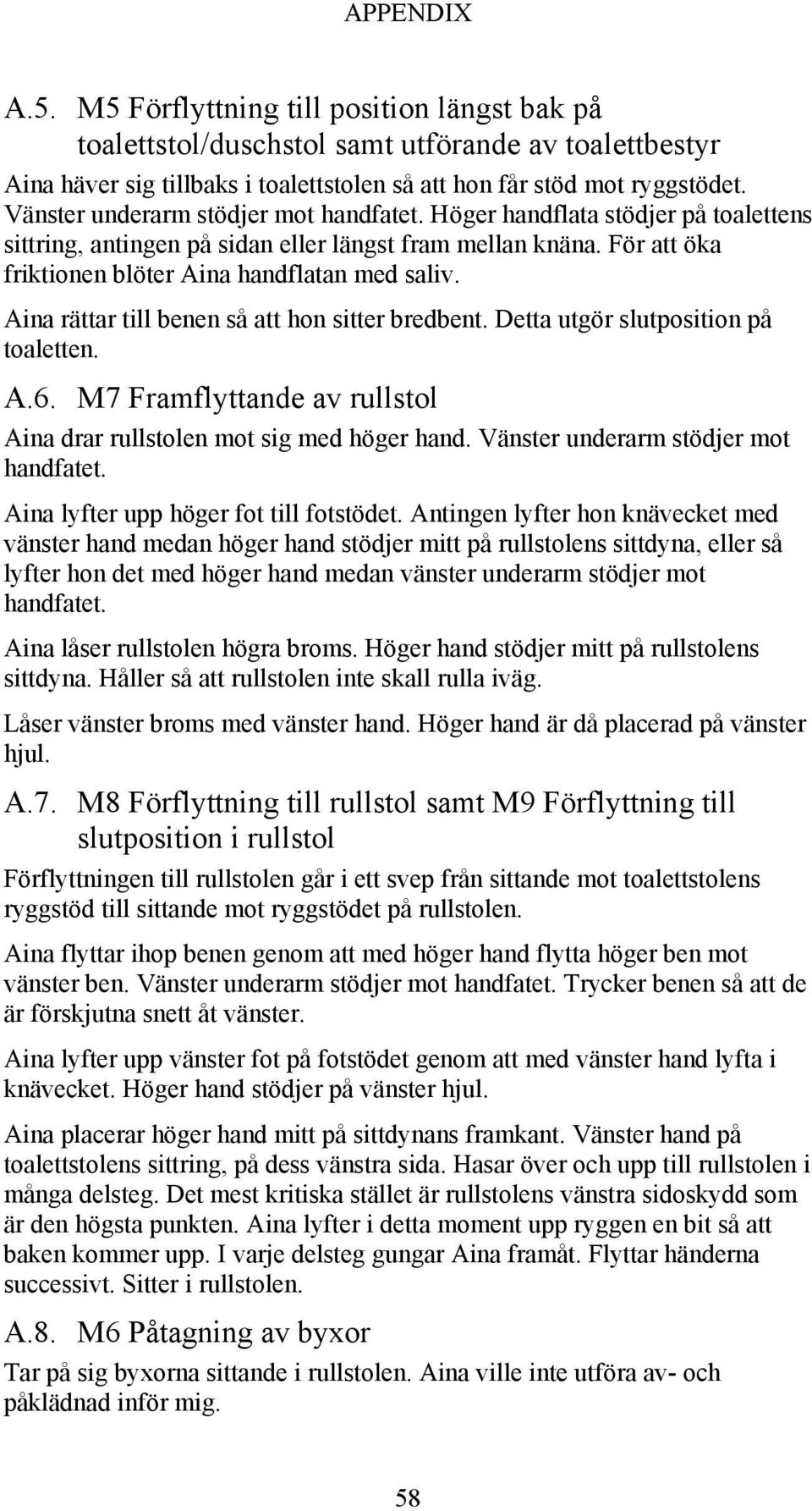 Aina rättar till benen så att hon sitter bredbent. Detta utgör slutposition på toaletten. A.6. M7 Framflyttande av rullstol Aina drar rullstolen mot sig med höger hand.