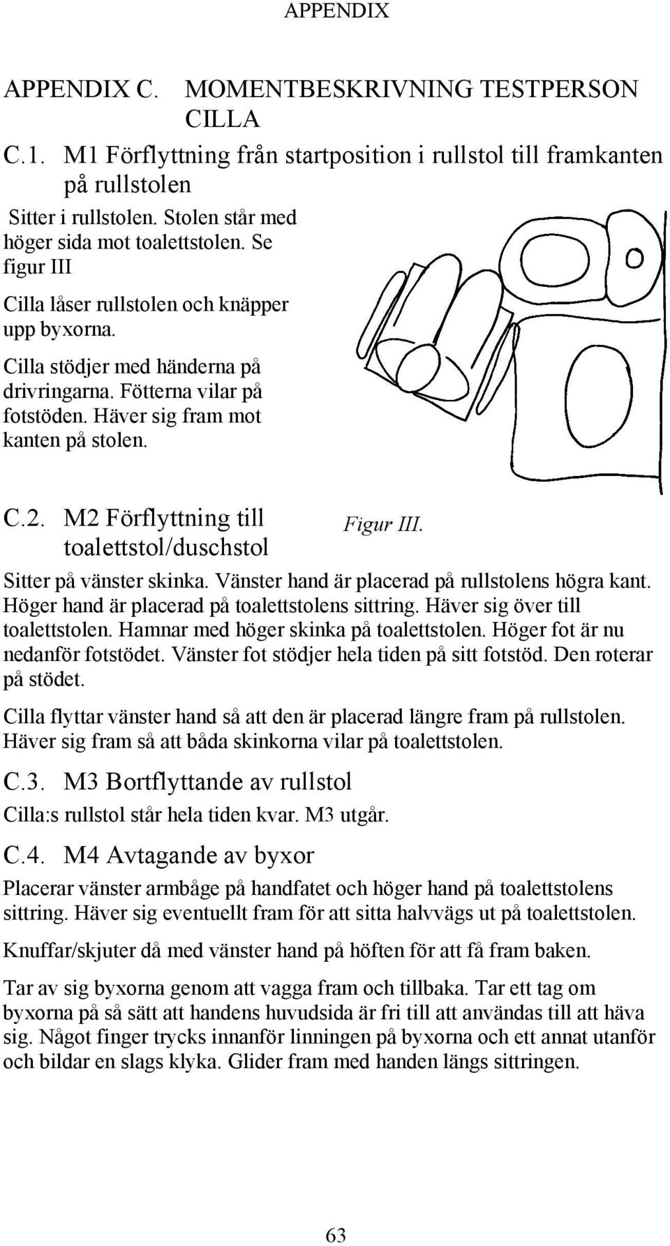 M2 Förflyttning till toalettstol/duschstol Figur III. Sitter på vänster skinka. Vänster hand är placerad på rullstolens högra kant. Höger hand är placerad på toalettstolens sittring.