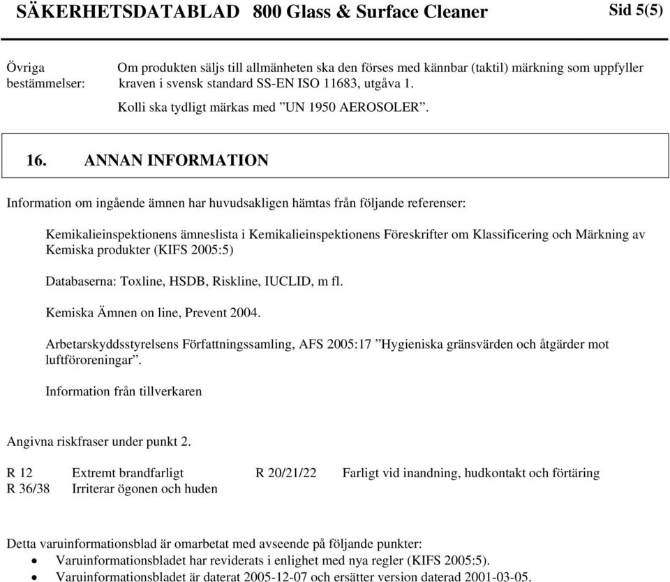 ANNAN INFORMATION Information om ingående ämnen har huvudsakligen hämtas från följande referenser: Kemikalieinspektionens ämneslista i Kemikalieinspektionens Föreskrifter om Klassificering och