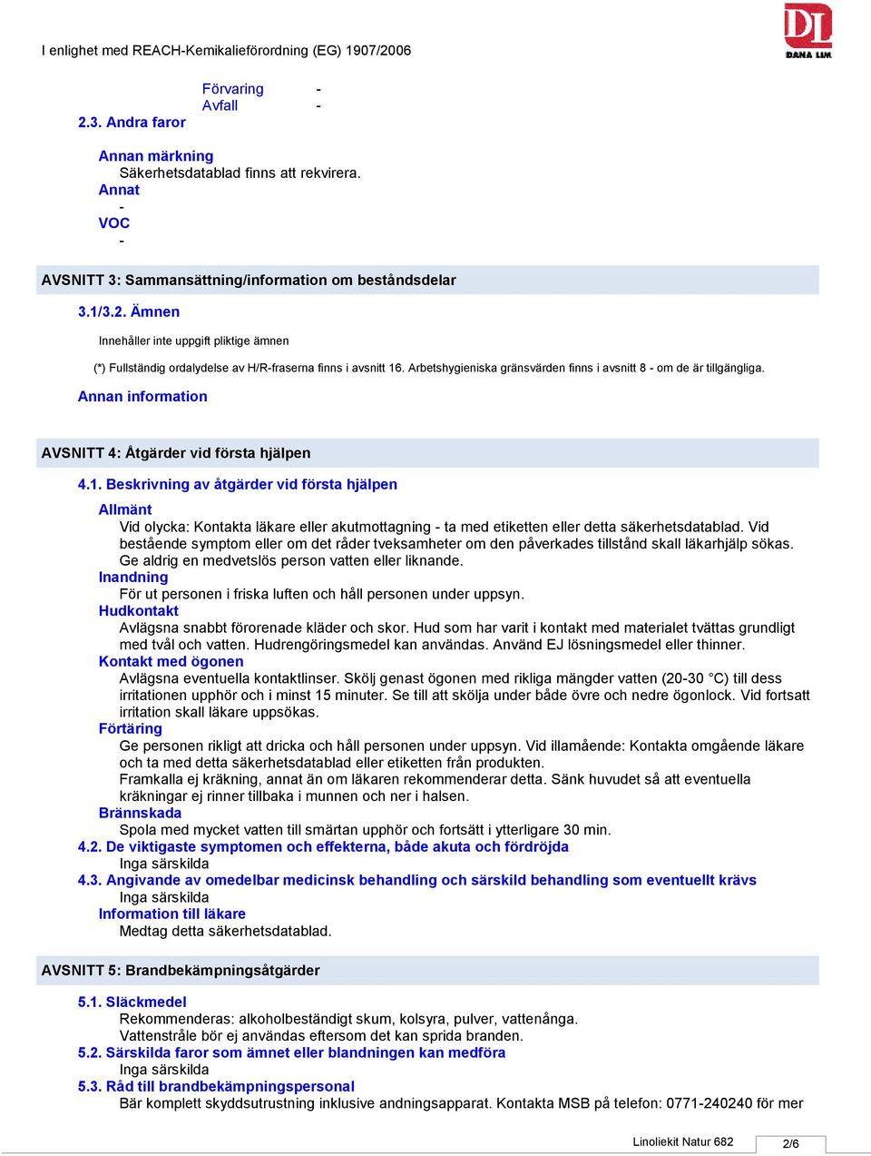 Arbetshygieniska gränsvärden finns i avsnitt 8 om de är tillgängliga. Annan information AVSNITT 4: Åtgärder vid första hjälpen 4.1.