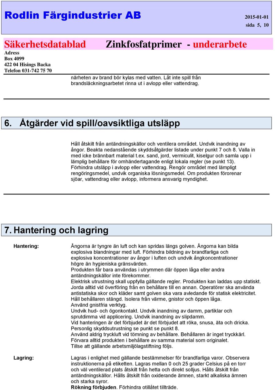 Valla in med icke brännbart material t.ex. sand, jord, vermiculit, kiselgur och samla upp i lämplig behållare för omhändertagande enligt lokala regler (se punkt 13).