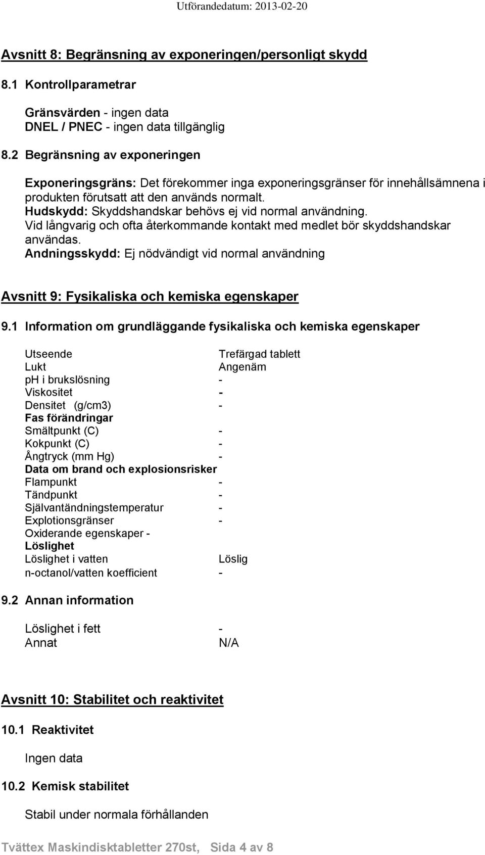 Hudskydd: Skyddshandskar behövs ej vid normal användning. Vid långvarig och ofta återkommande kontakt med medlet bör skyddshandskar användas.