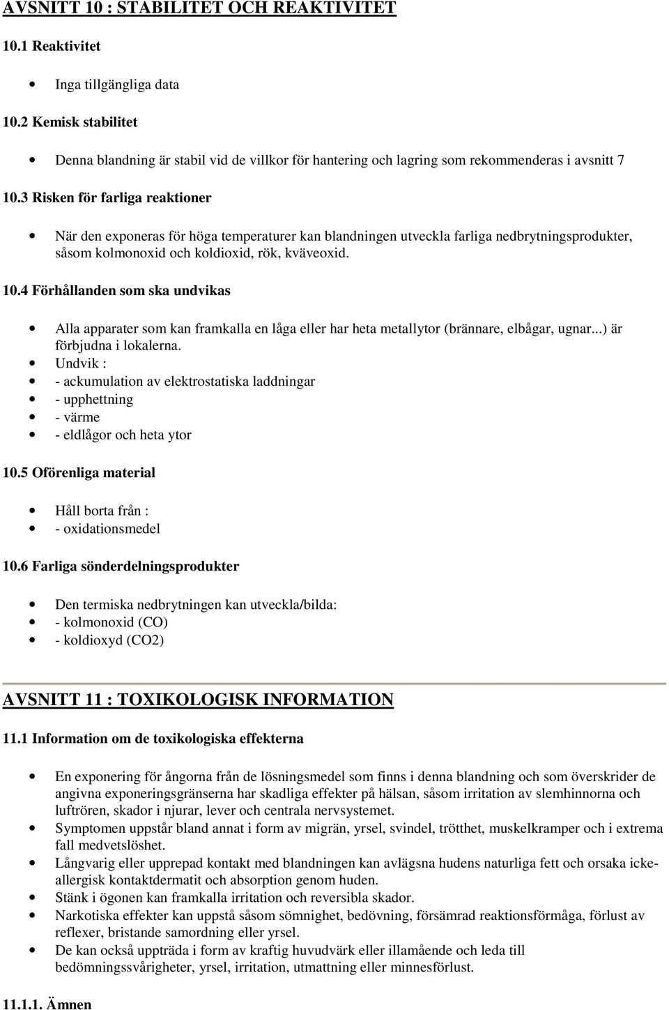 4 Förhållanden som ska undvikas Alla apparater som kan framkalla en låga eller har heta metallytor (brännare, elbågar, ugnar...) är förbjudna i lokalerna.