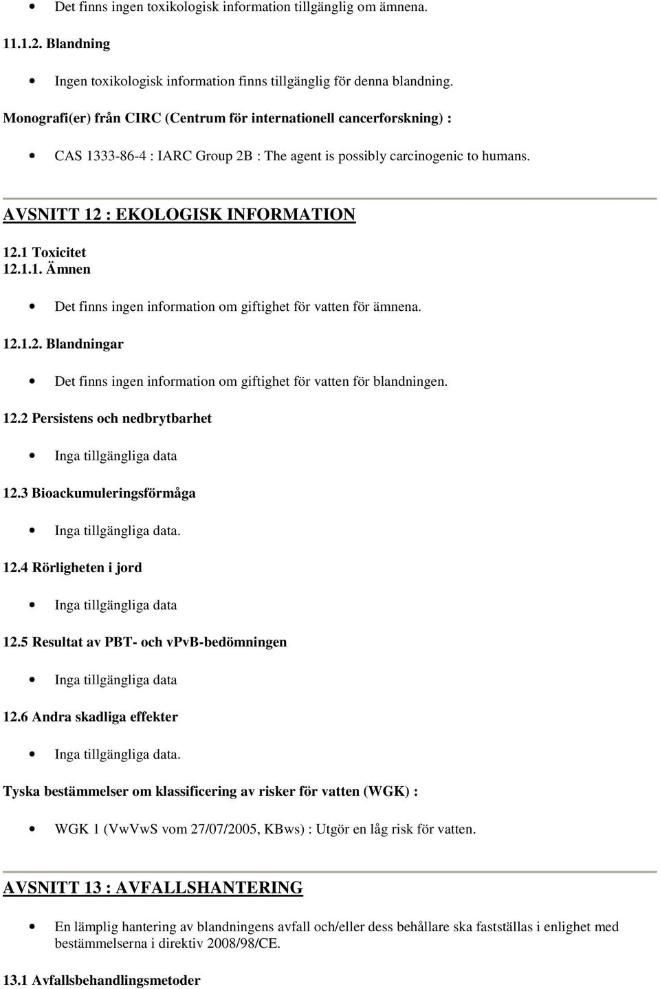 1 Toxicitet 12.1.1. Ämnen Det finns ingen information om giftighet för vatten för ämnena. 12.1.2. Blandningar Det finns ingen information om giftighet för vatten för blandningen. 12.2 Persistens och nedbrytbarhet 12.