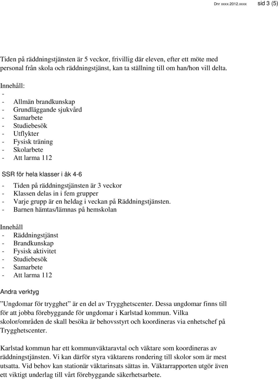 räddningstjänsten är 3 veckor - Klassen delas in i fem grupper - Varje grupp är en heldag i veckan på Räddningstjänsten.