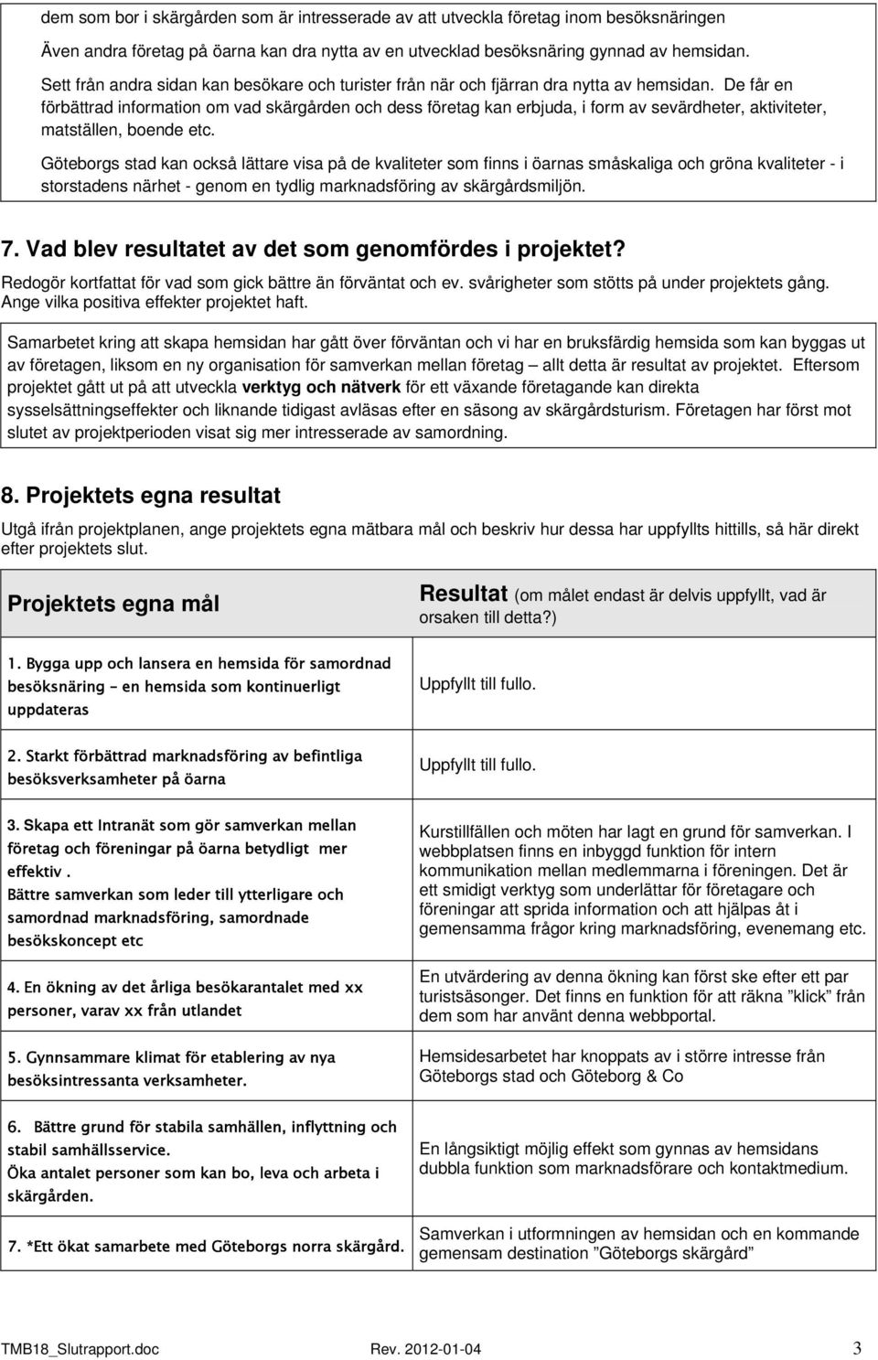 De får en förbättrad information om vad skärgården och dess företag kan erbjuda, i form av sevärdheter, aktiviteter, matställen, boende etc.