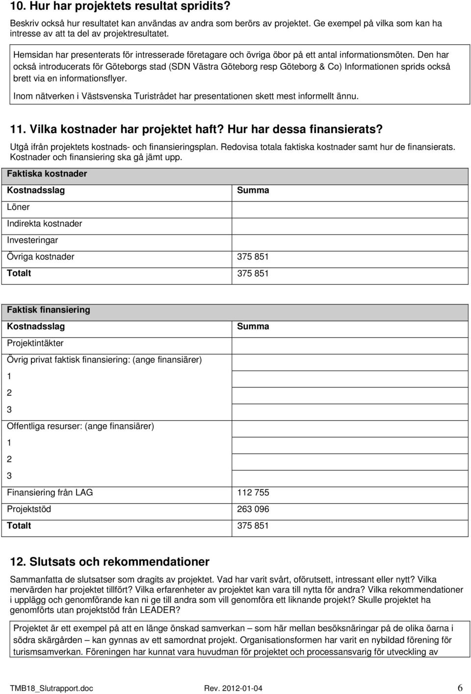 Den har också introducerats för Göteborgs stad (SDN Västra Göteborg resp Göteborg & Co) Informationen sprids också brett via en informationsflyer.