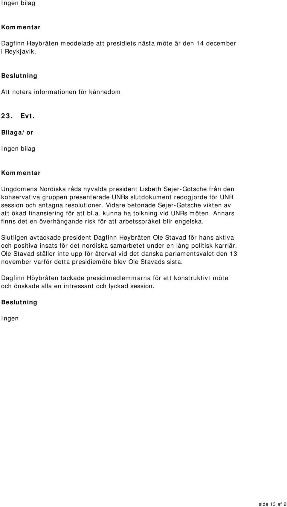 Vidare betonade Sejer-Gøtsche vikten av att ökad finansiering för att bl.a. kunna ha tolkning vid UNRs möten. Annars finns det en överhängande risk för att arbetsspråket blir engelska.