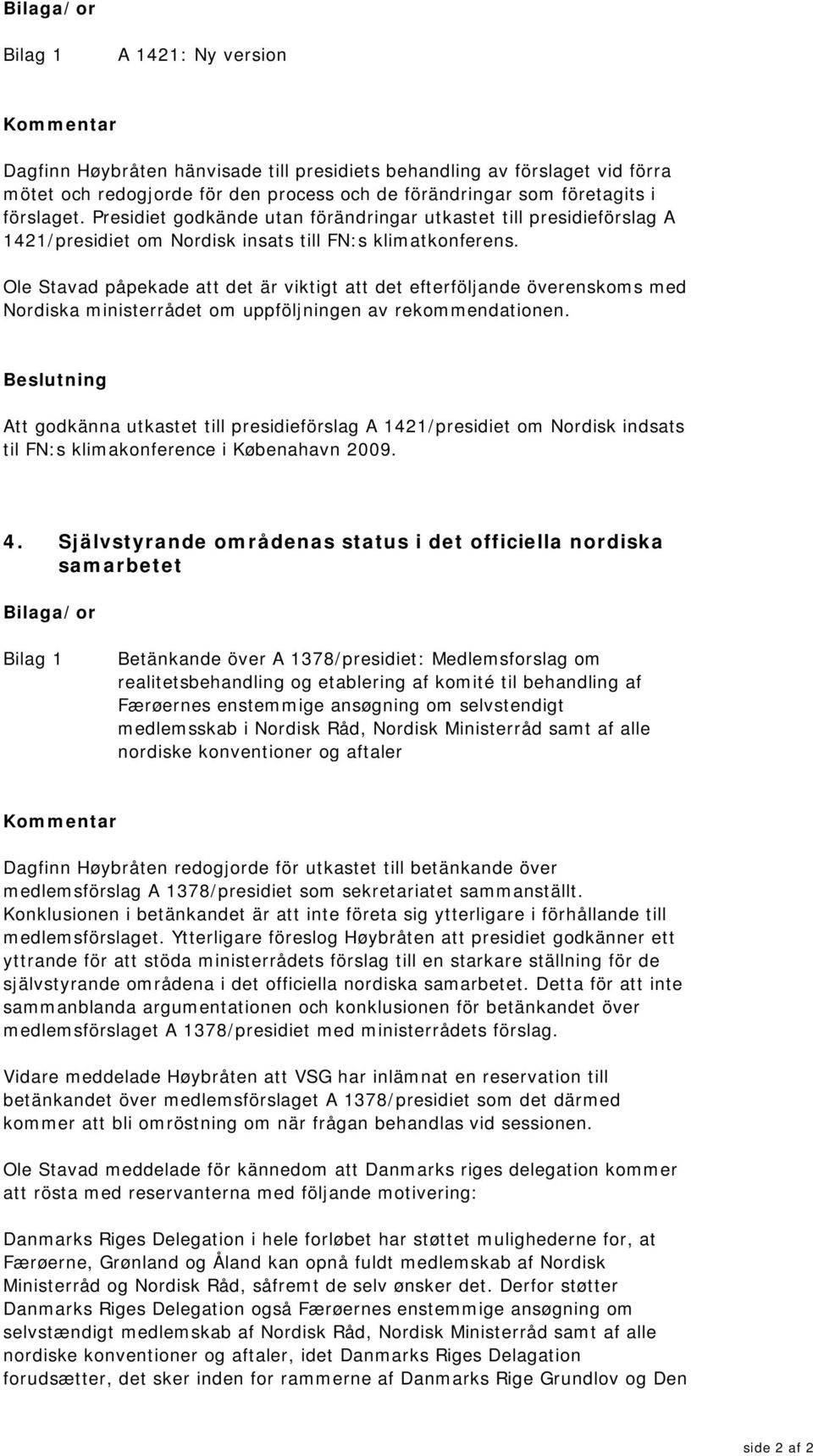 Ole Stavad påpekade att det är viktigt att det efterföljande överenskoms med Nordiska ministerrådet om uppföljningen av rekommendationen.