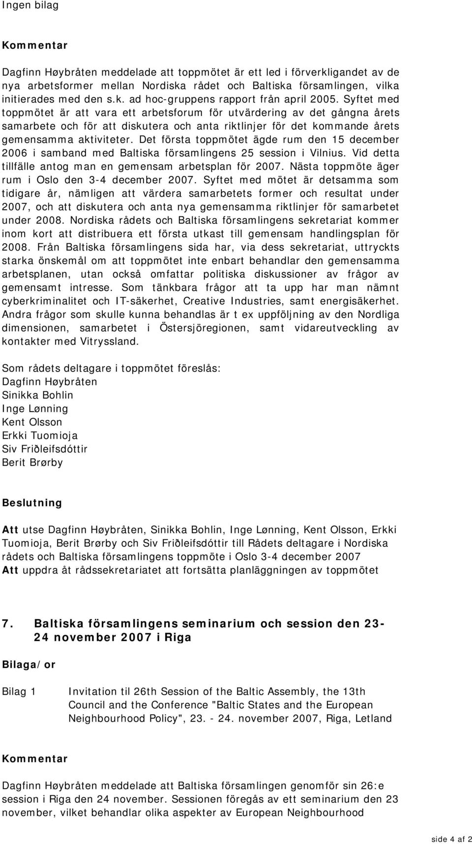 Det första toppmötet ägde rum den 15 december 2006 i samband med Baltiska församlingens 25 session i Vilnius. Vid detta tillfälle antog man en gemensam arbetsplan för 2007.