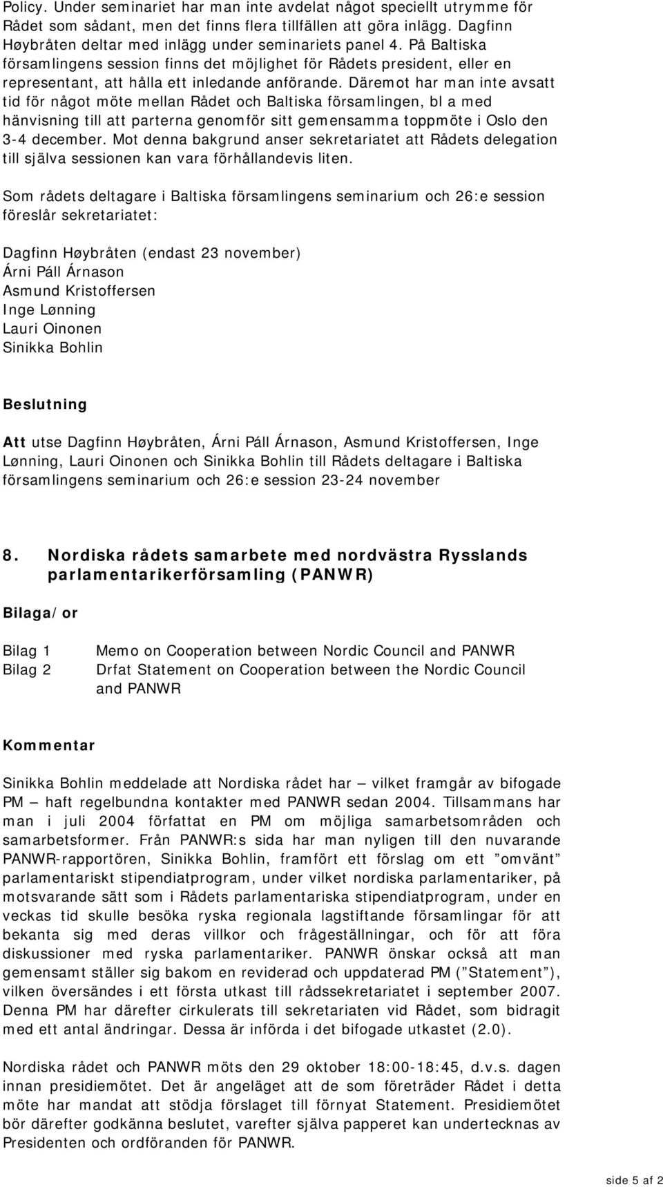 Däremot har man inte avsatt tid för något möte mellan Rådet och Baltiska församlingen, bl a med hänvisning till att parterna genomför sitt gemensamma toppmöte i Oslo den 3-4 december.