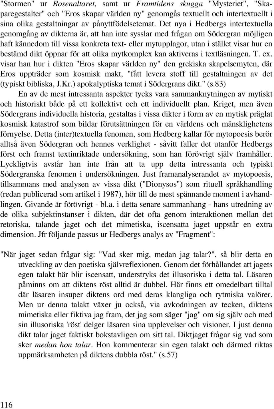 Det nya i Hedbergs intertextuella genomgång av dikterna är, att han inte sysslar med frågan om Södergran möjligen haft kännedom till vissa konkreta text- eller mytupplagor, utan i stället visar hur