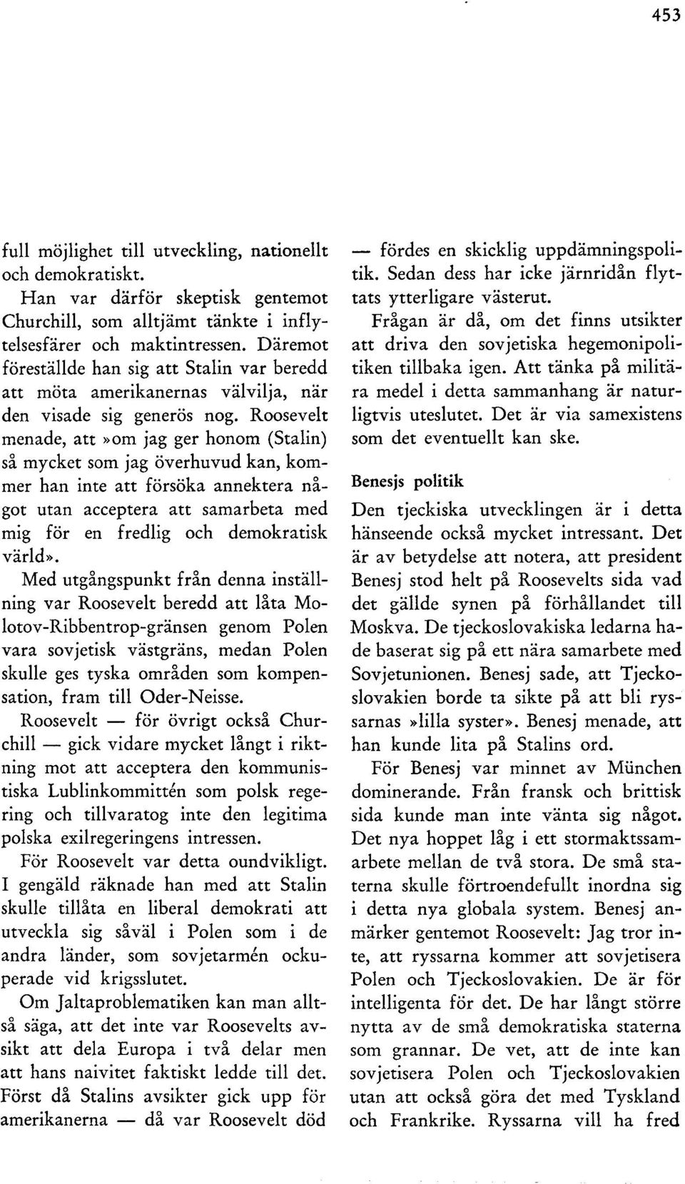 Roosevelt menade, att >>Om jag ger honom (Stalin) så mycket som jag överhuvud kan, kommer han inte att försöka annektera något utan acceptera att samarbeta med mig för en fredlig och demokratisk