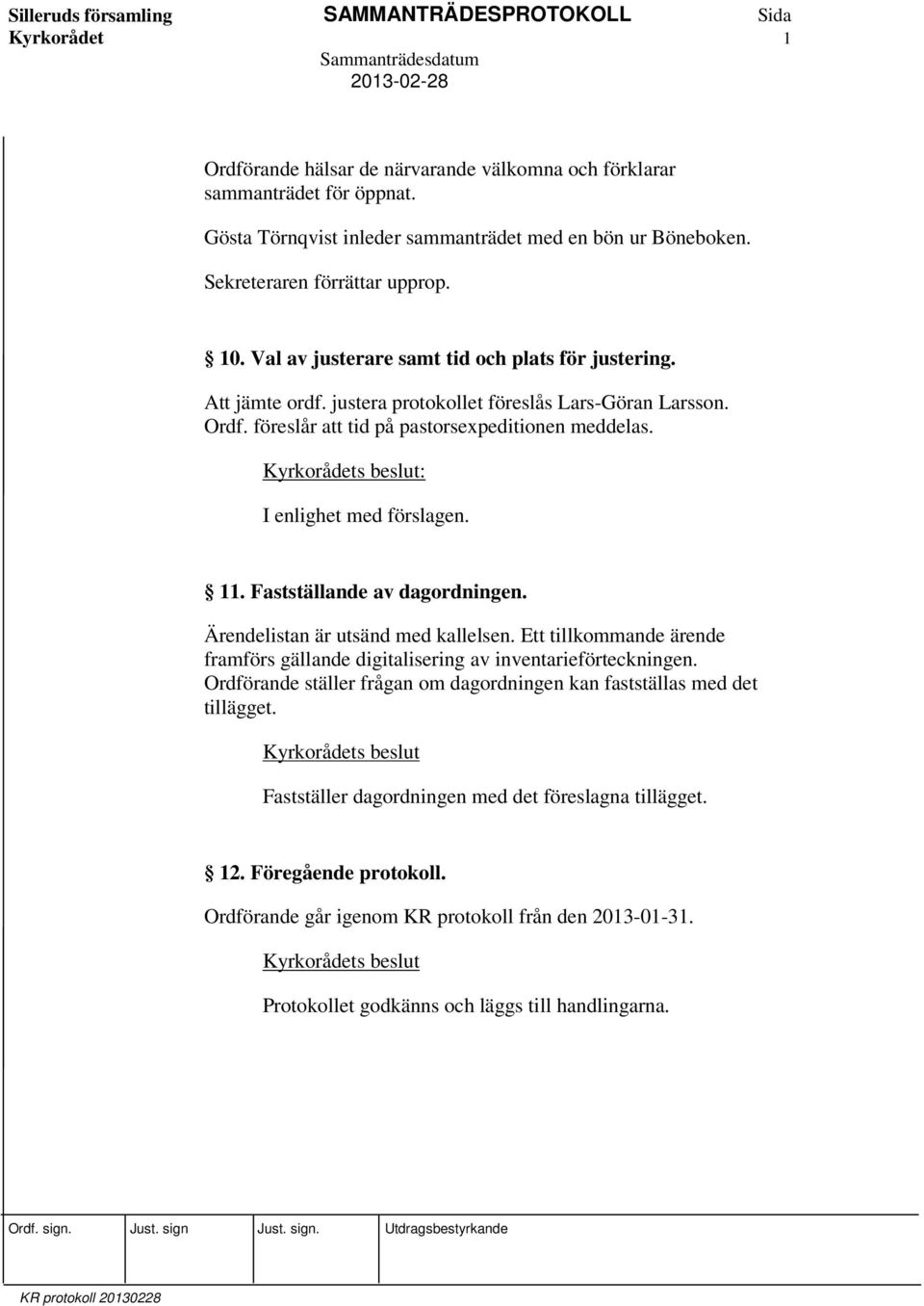 Fastställande av dagordningen. Ärendelistan är utsänd med kallelsen. Ett tillkommande ärende framförs gällande digitalisering av inventarieförteckningen.