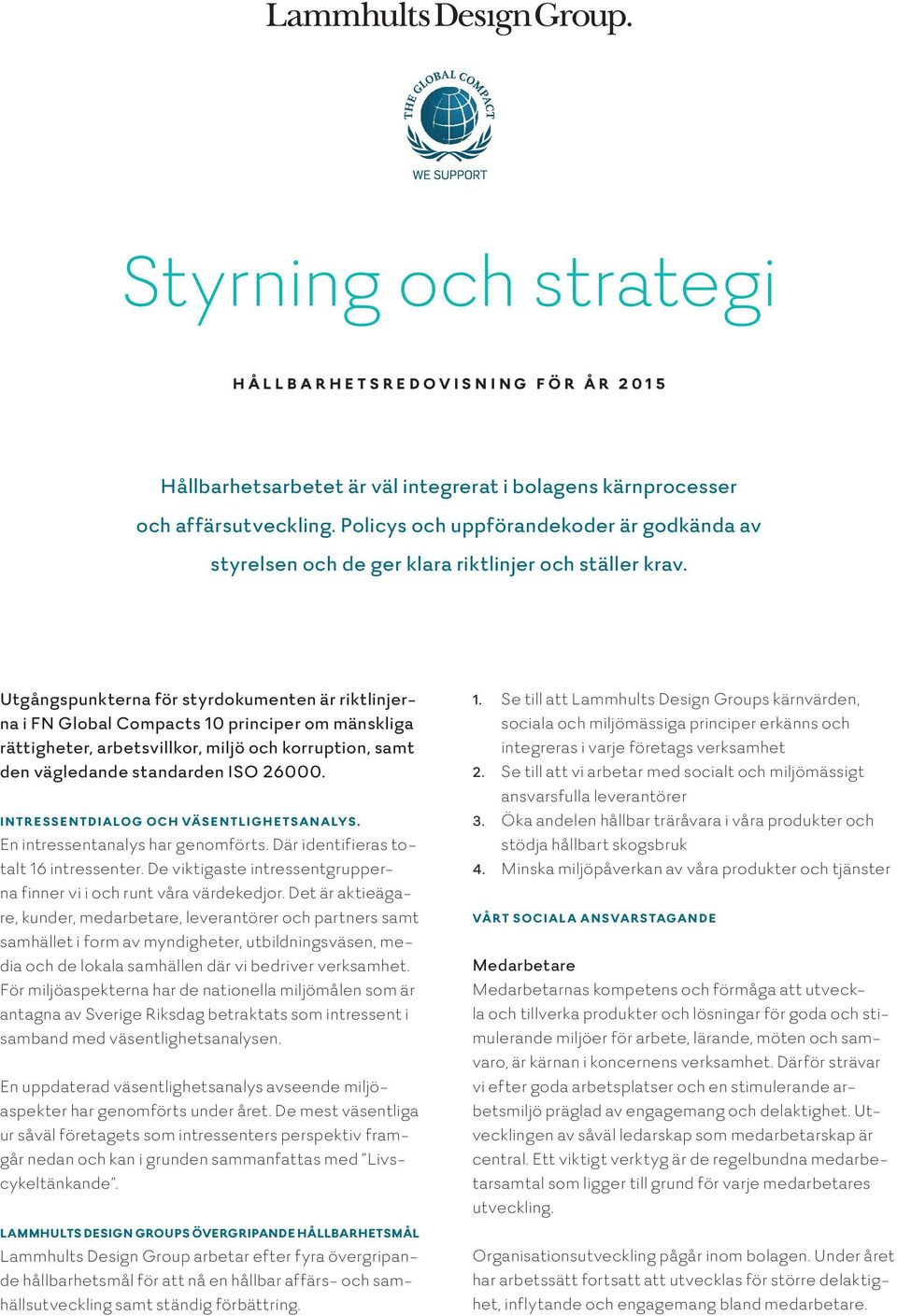 Utgångspunkterna för styrdokumenten är riktlinjerna i FN Global Compacts 10 principer om mänskliga rättigheter, arbetsvillkor, miljö och korruption, samt den vägledande standarden ISO 26000.