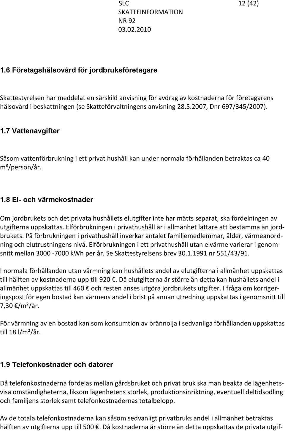 28.5.2007, Dnr 697/345/2007). 1.7 Vattenavgifter Såsom vattenförbrukning i ett privat hushåll kan under normala förhållanden betraktas ca 40 m³/person/år. 1.8 El- och värmekostnader Om jordbrukets och det privata hushållets elutgifter inte har mätts separat, ska fördelningen av utgifterna uppskattas.