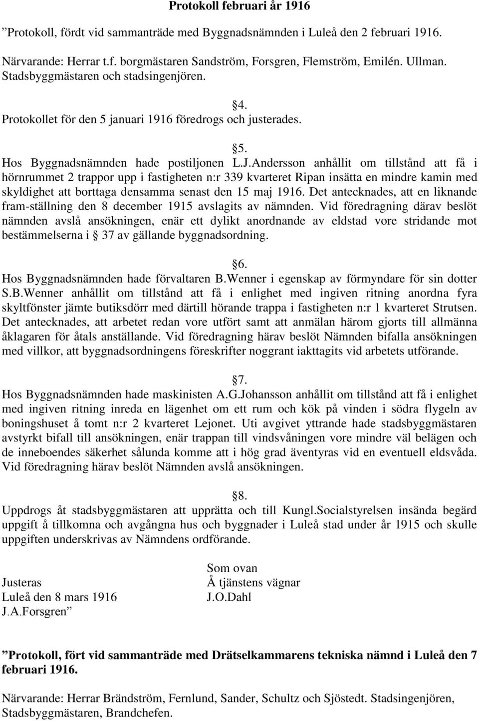 Andersson anhållit om tillstånd att få i hörnrummet 2 trappor upp i fastigheten n:r 339 kvarteret Ripan insätta en mindre kamin med skyldighet att borttaga densamma senast den 15 maj 1916.