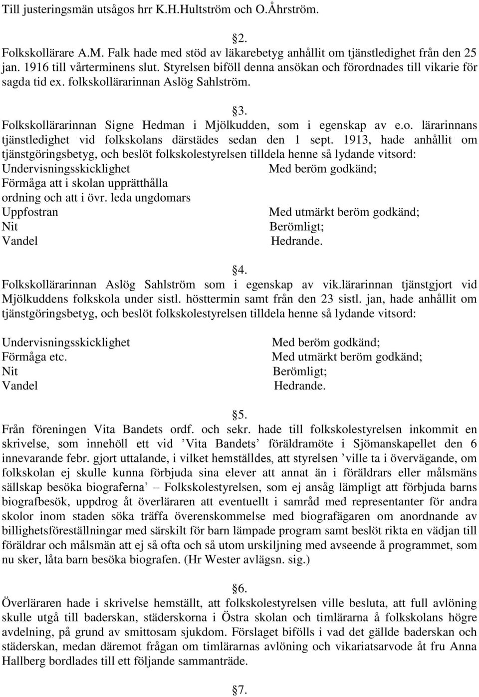 1913, hade anhållit om tjänstgöringsbetyg, och beslöt folkskolestyrelsen tilldela henne så lydande vitsord: Undervisningsskicklighet Med beröm godkänd; Förmåga att i skolan upprätthålla ordning och