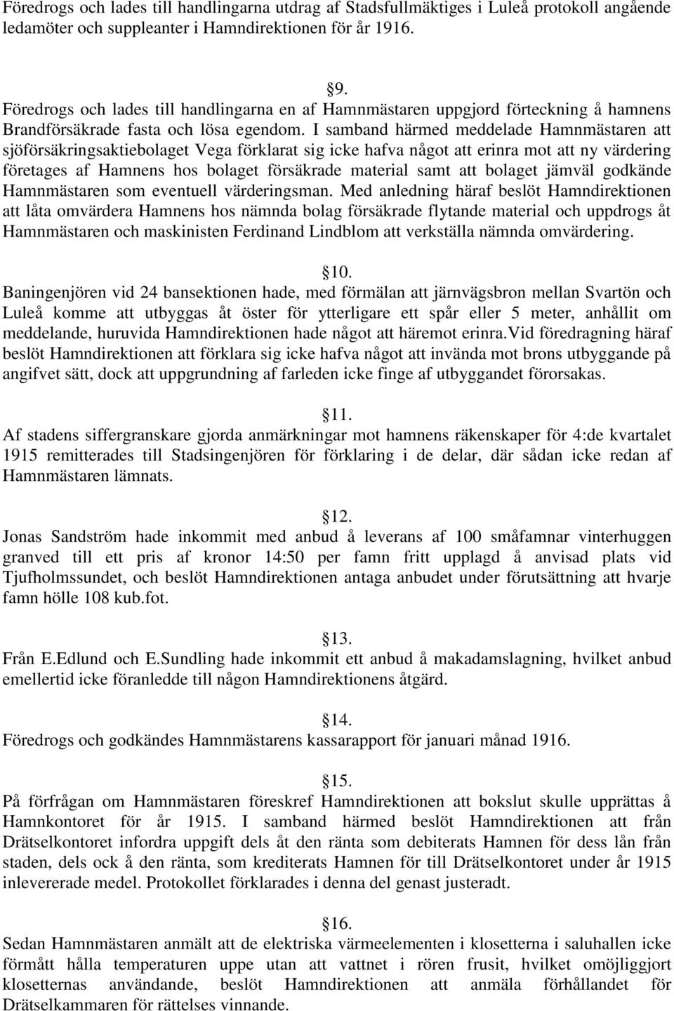 I samband härmed meddelade Hamnmästaren att sjöförsäkringsaktiebolaget Vega förklarat sig icke hafva något att erinra mot att ny värdering företages af Hamnens hos bolaget försäkrade material samt