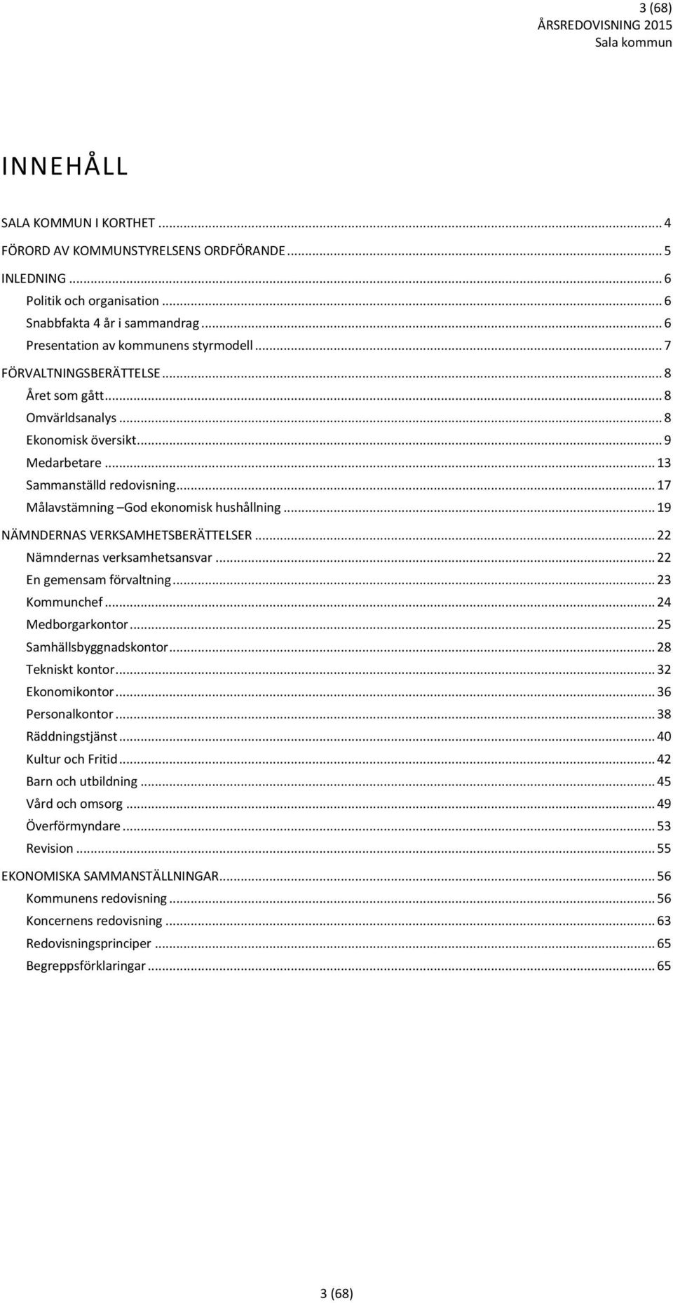 .. 17 Målavstämning God ekonomisk hushållning... 19 NÄMNDERNAS VERKSAMHETSBERÄTTELSER... 22 Nämndernas verksamhetsansvar... 22 En gemensam förvaltning... 23 Kommunchef... 24 Medborgarkontor.