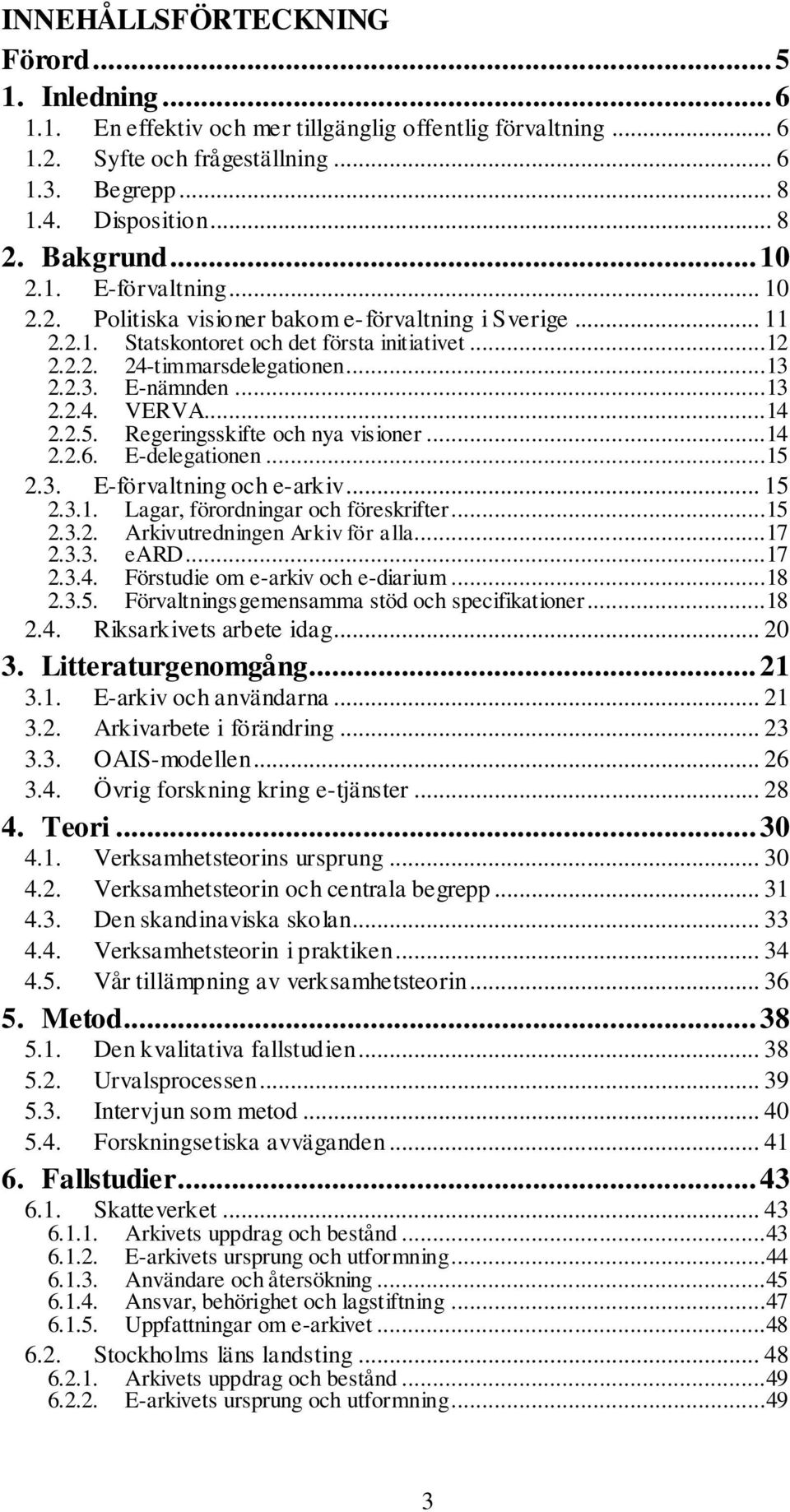 ..13 E-nämnden...13 2.2.4. VERVA...14 2.2.5. 2.2.6. Regeringsskifte och nya visioner...14 E-delegationen...15 2.3. E-förvaltning och e-arkiv... 15 2.3.1. Lagar, förordningar och föreskrifter...15 2.3.2. 2.3.3. Arkivutredningen Arkiv för alla.