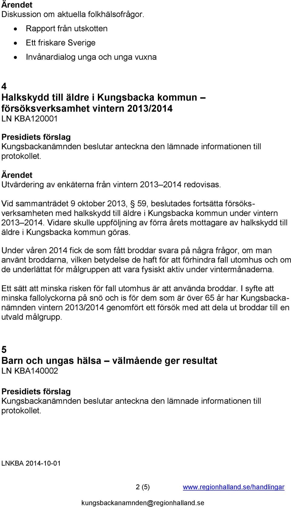 vintern 2013 2014 redovisas. Vid sammanträdet 9 oktober 2013, 59, beslutades fortsätta försöksverksamheten med halkskydd till äldre i Kungsbacka kommun under vintern 2013 2014.