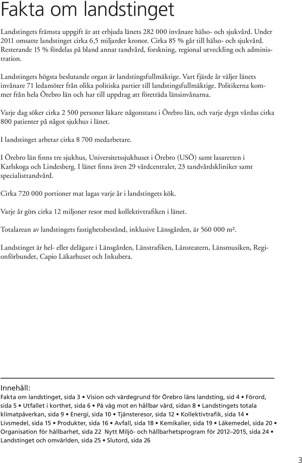 Landstingets högsta beslutande organ är landstingsfullmäktige. Vart fjärde år väljer länets invånare 71 ledamöter från olika politiska partier till landstingsfullmäktige.