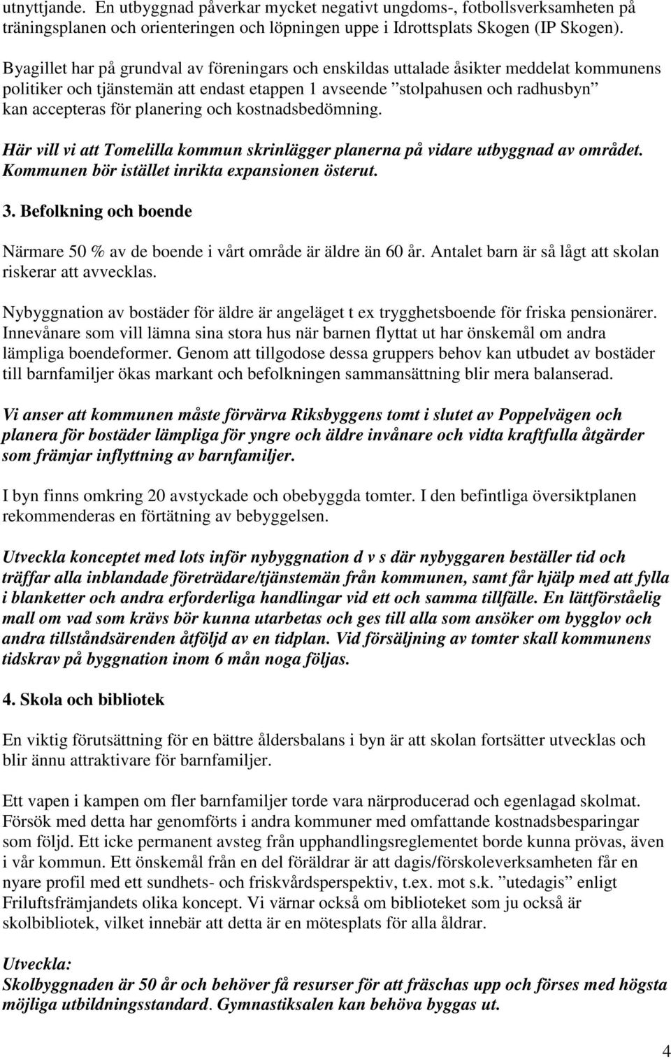 planering och kostnadsbedömning. Här vill vi att Tomelilla kommun skrinlägger planerna på vidare utbyggnad av området. Kommunen bör istället inrikta expansionen österut. 3.