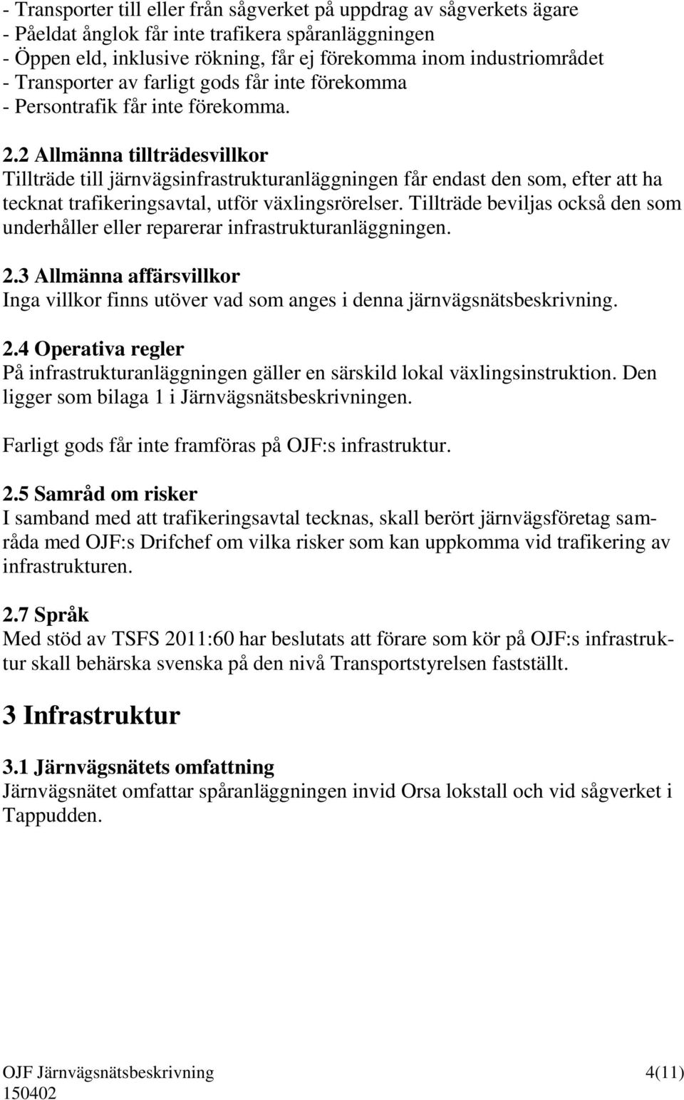 2 Allmänna tillträdesvillkor Tillträde till järnvägsinfrastrukturanläggningen får endast den som, efter att ha tecknat trafikeringsavtal, utför växlingsrörelser.