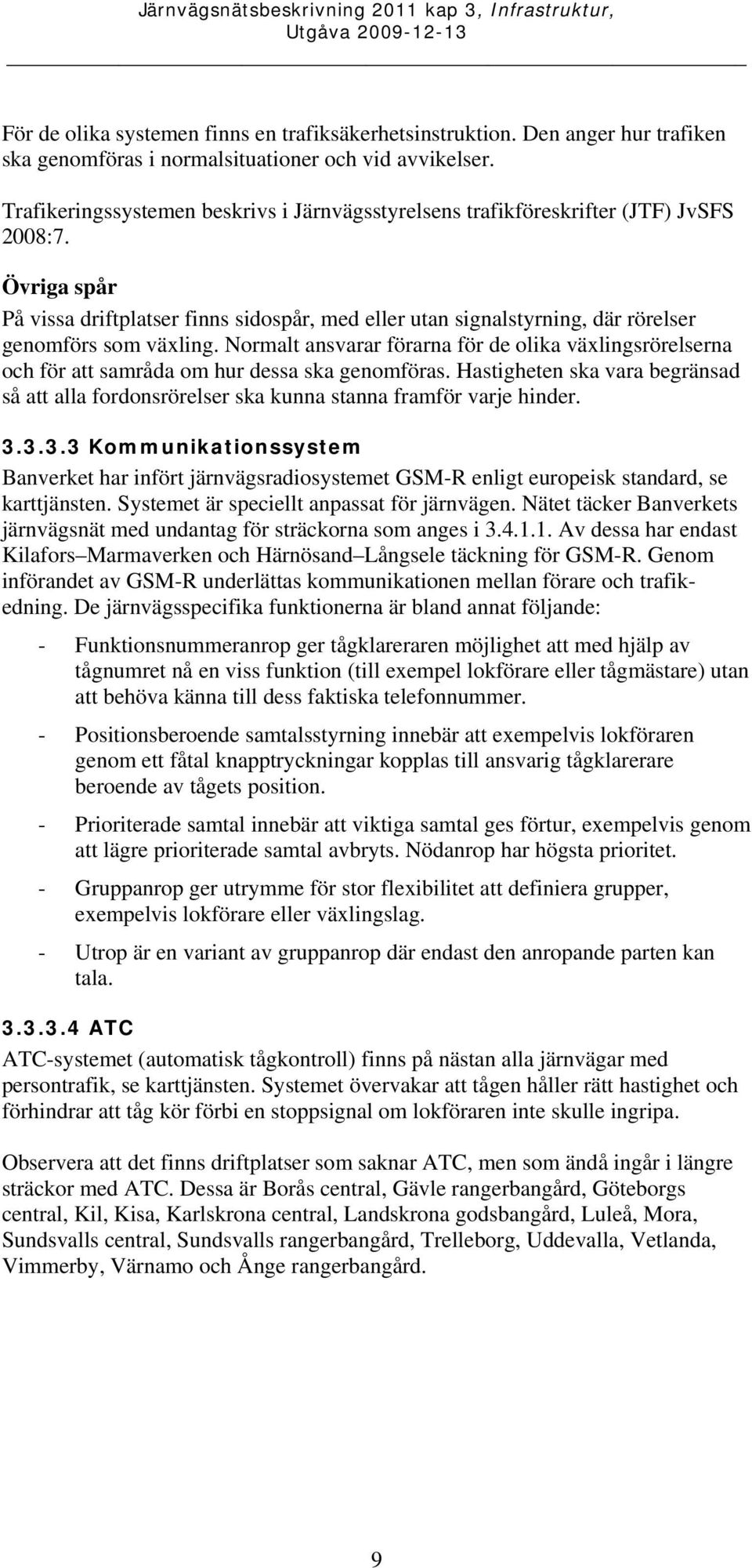 Övriga spår På vissa driftplatser finns sidospår, med eller utan signalstyrning, där rörelser genomförs som växling.