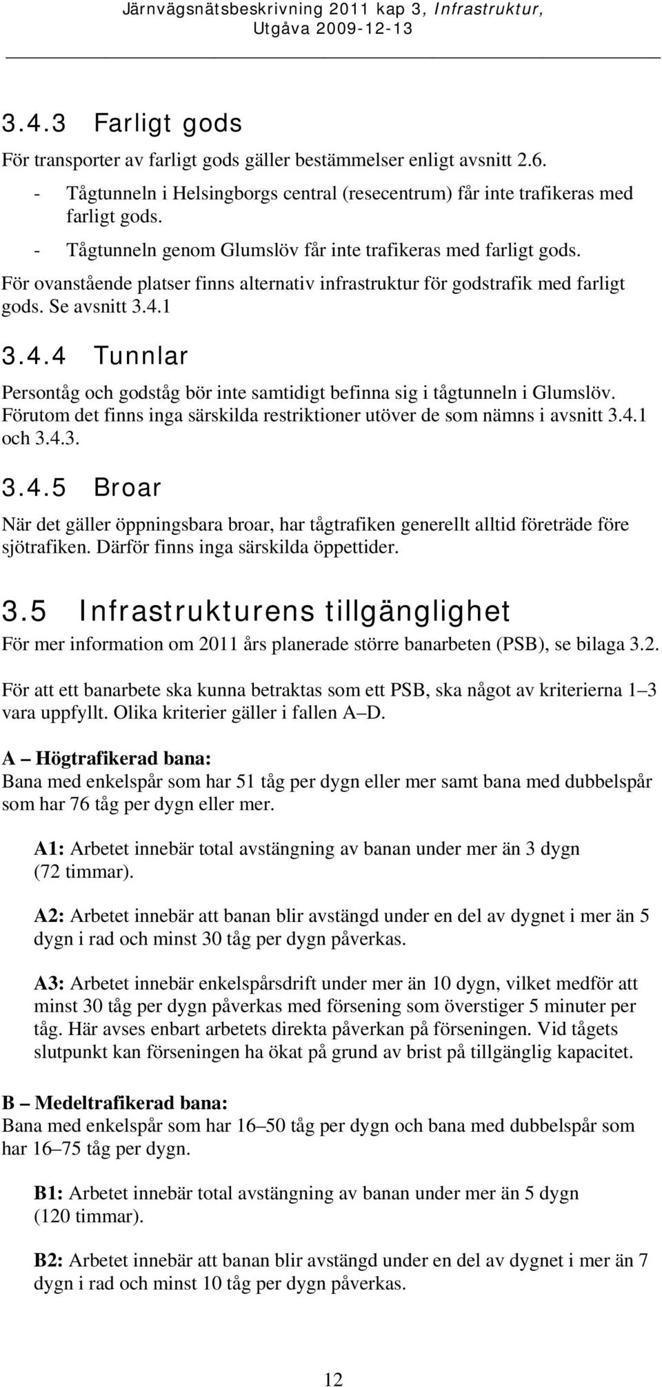 1 3.4.4 Tunnlar Persontåg och godståg bör inte samtidigt befinna sig i tågtunneln i Glumslöv. Förutom det finns inga särskilda restriktioner utöver de som nämns i avsnitt 3.4.1 och 3.4.3. 3.4.5 Broar När det gäller öppningsbara broar, har tågtrafiken generellt alltid företräde före sjötrafiken.