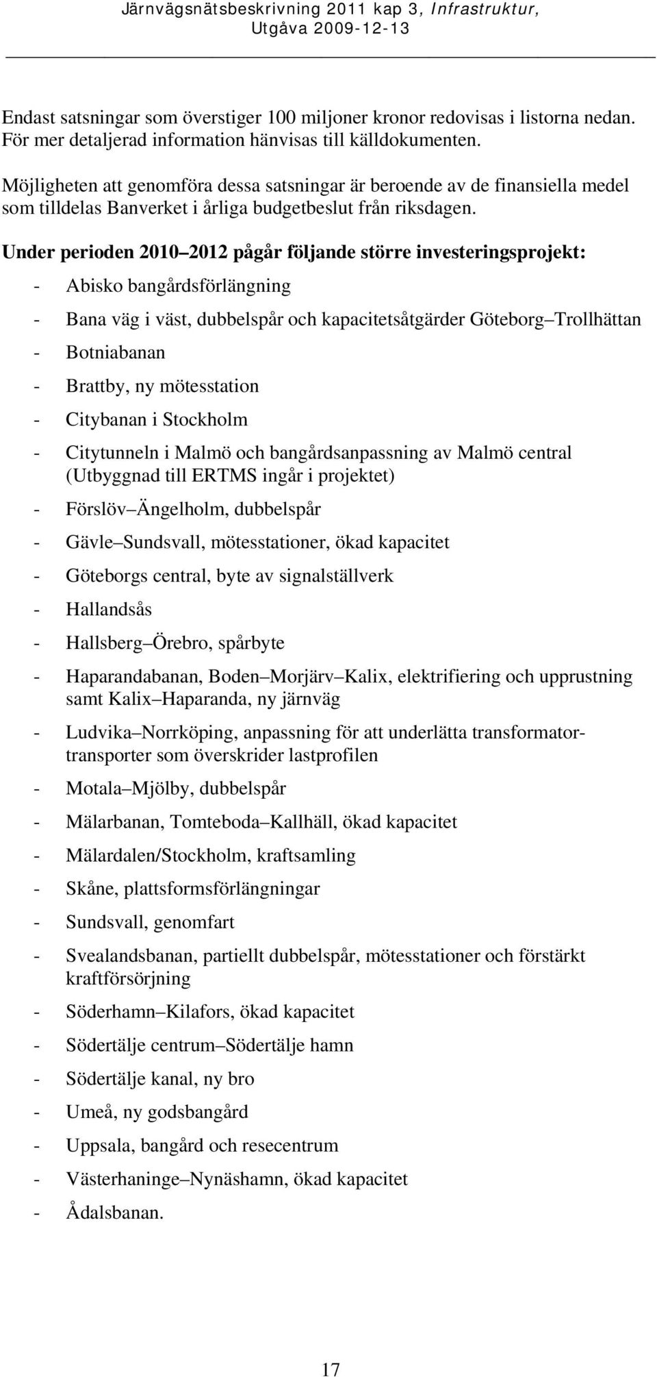 Under perioden 2010 2012 pågår följande större investeringsprojekt: - Abisko bangårdsförlängning - Bana väg i väst, dubbelspår och kapacitetsåtgärder Göteborg Trollhättan - Botniabanan - Brattby, ny