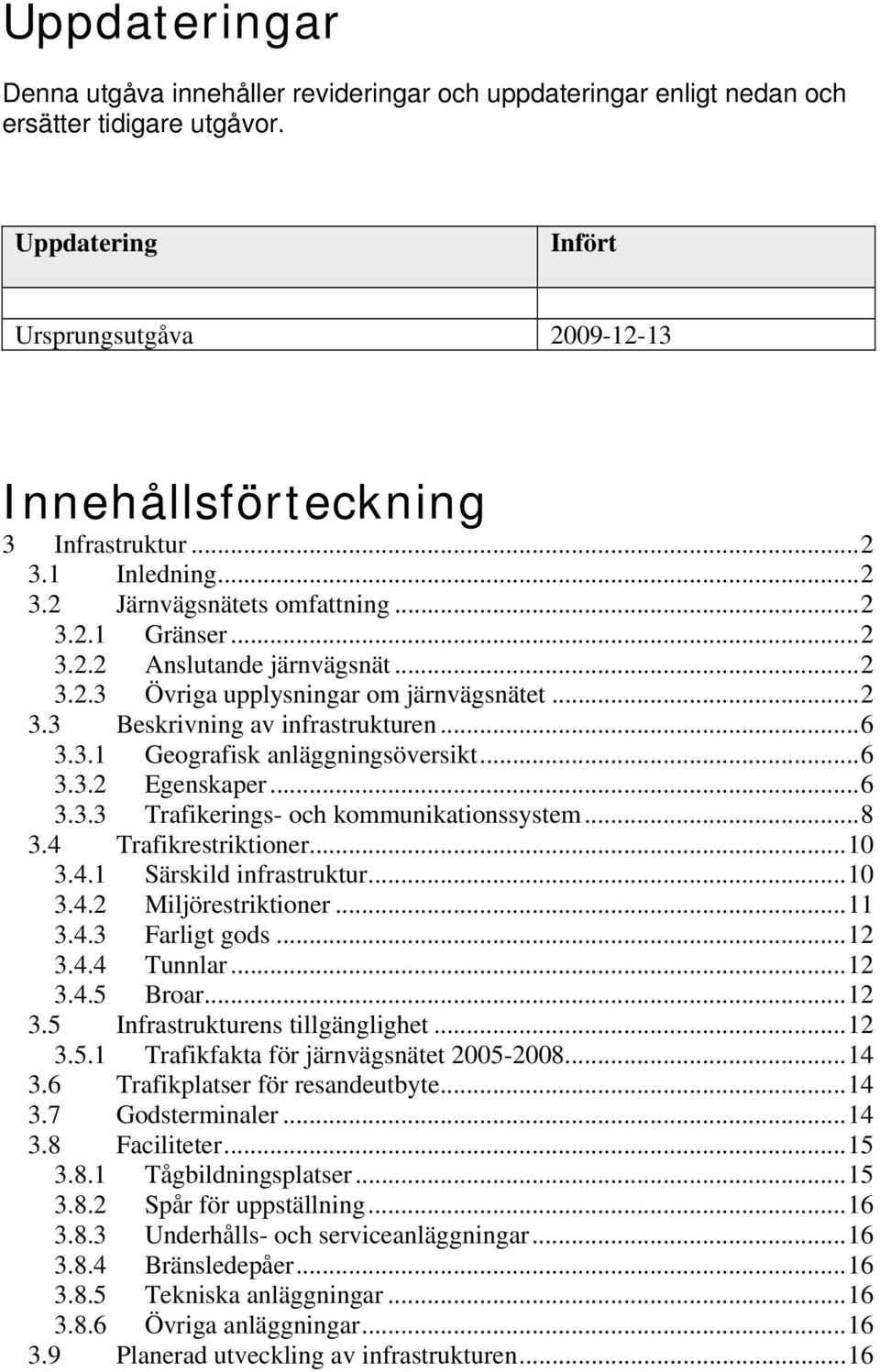 ..6 3.3.2 Egenskaper...6 3.3.3 Trafikerings- och kommunikationssystem...8 3.4 Trafikrestriktioner...10 3.4.1 Särskild infrastruktur...10 3.4.2 Miljörestriktioner...11 3.4.3 Farligt gods...12 3.4.4 Tunnlar.