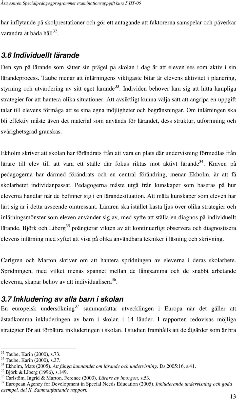 Taube menar att inlärningens viktigaste bitar är elevens aktivitet i planering, styrning och utvärdering av sitt eget lärande 33.