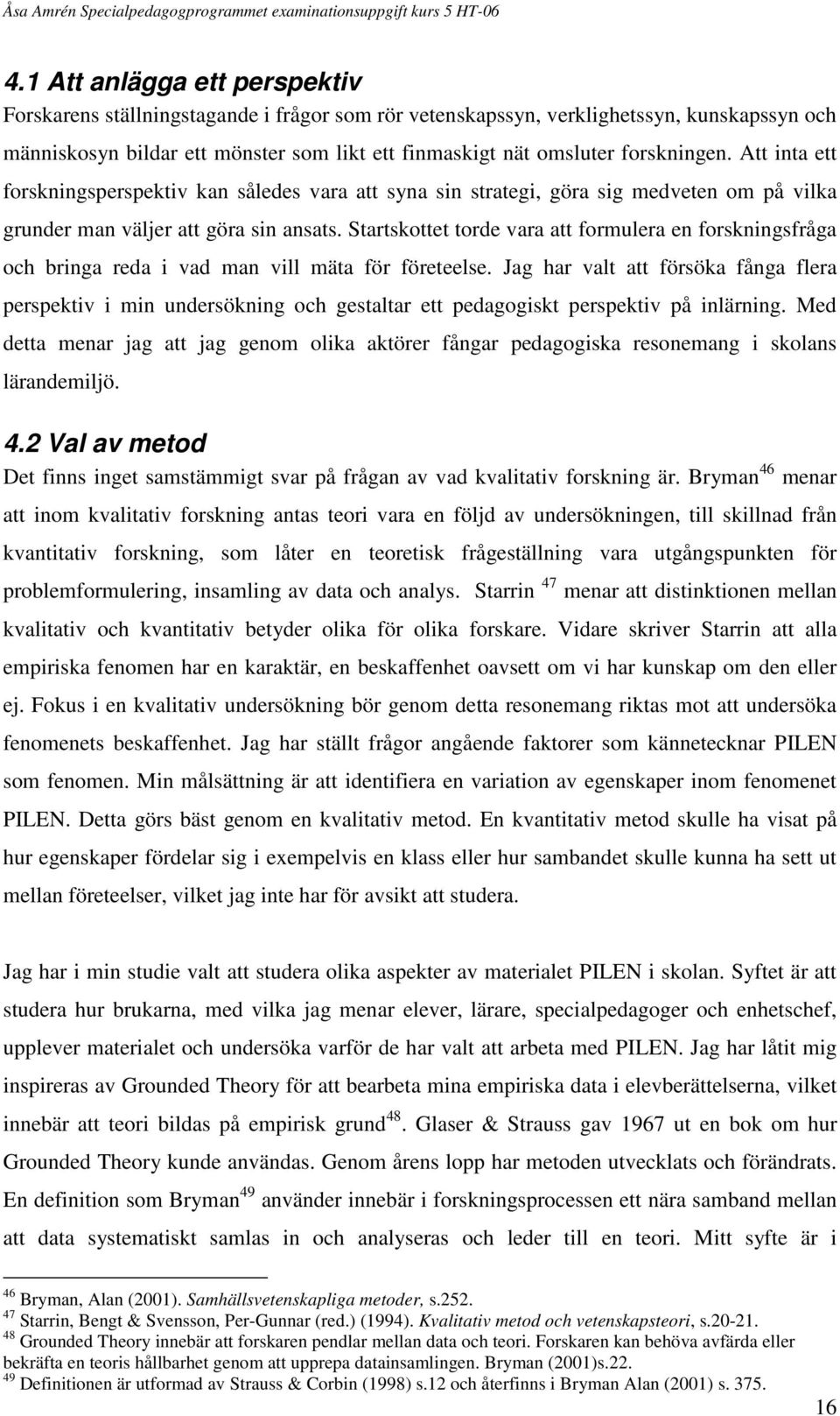 Startskottet torde vara att formulera en forskningsfråga och bringa reda i vad man vill mäta för företeelse.