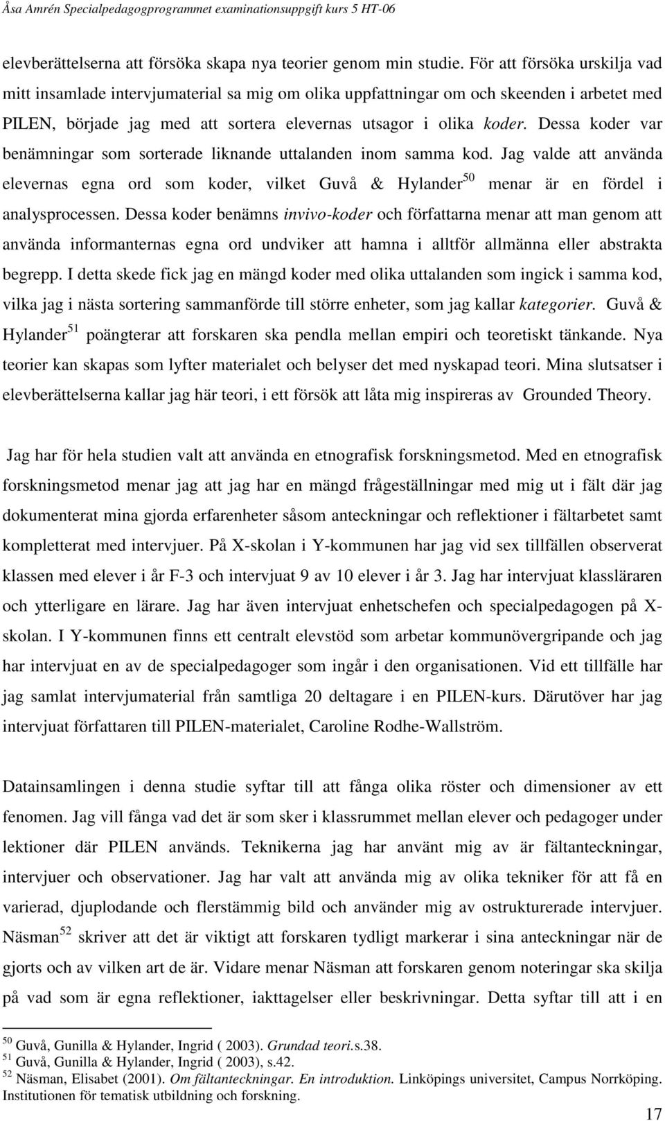 Dessa koder var benämningar som sorterade liknande uttalanden inom samma kod. Jag valde att använda elevernas egna ord som koder, vilket Guvå & Hylander 50 menar är en fördel i analysprocessen.