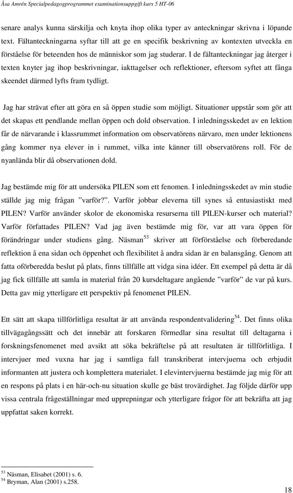 I de fältanteckningar jag återger i texten knyter jag ihop beskrivningar, iakttagelser och reflektioner, eftersom syftet att fånga skeendet därmed lyfts fram tydligt.